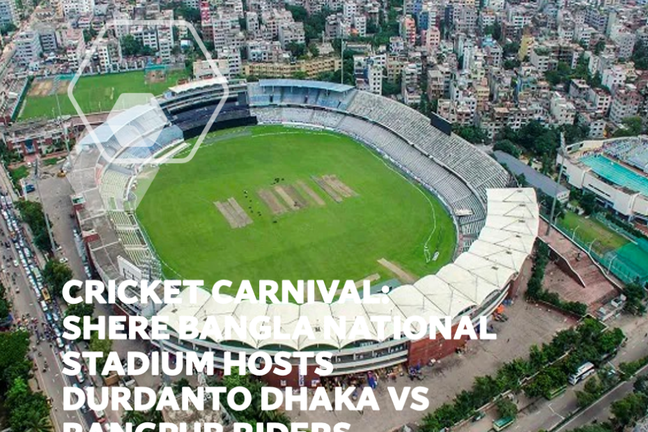 Cricket Carnival: Shere Bangla National Stadium Hosts Durdanto Dhaka vs Rangpur Riders