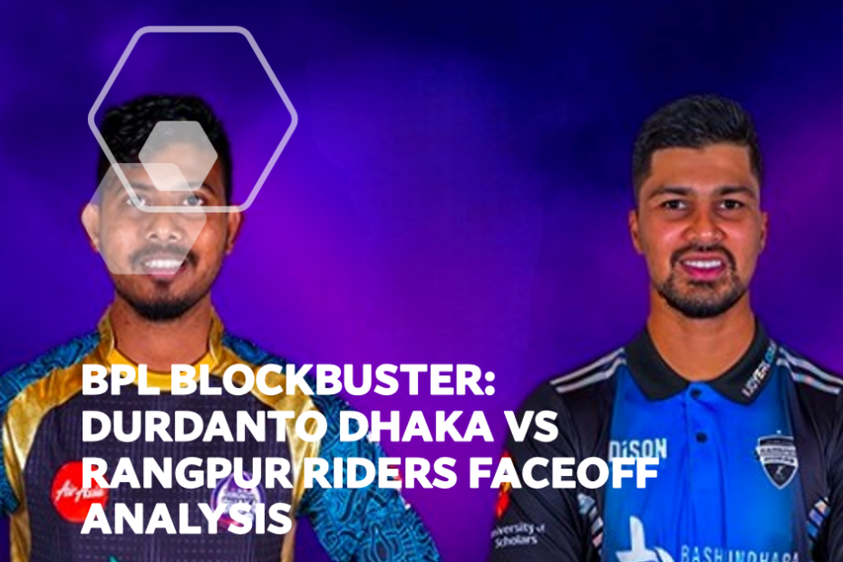 BPL Blockbuster: Durdanto Dhaka vs Rangpur Riders Faceoff Analysis