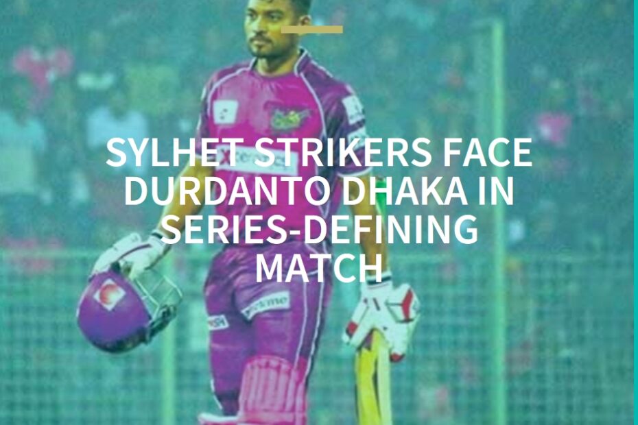 BPL Cricket Fever: Sylhet Strikers Face Durdanto Dhaka in Series-defining Match