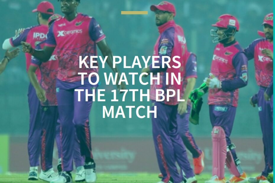 Sylhet Strikers vs Durdanto Dhaka: Key Players to Watch in the 17th BPL Match