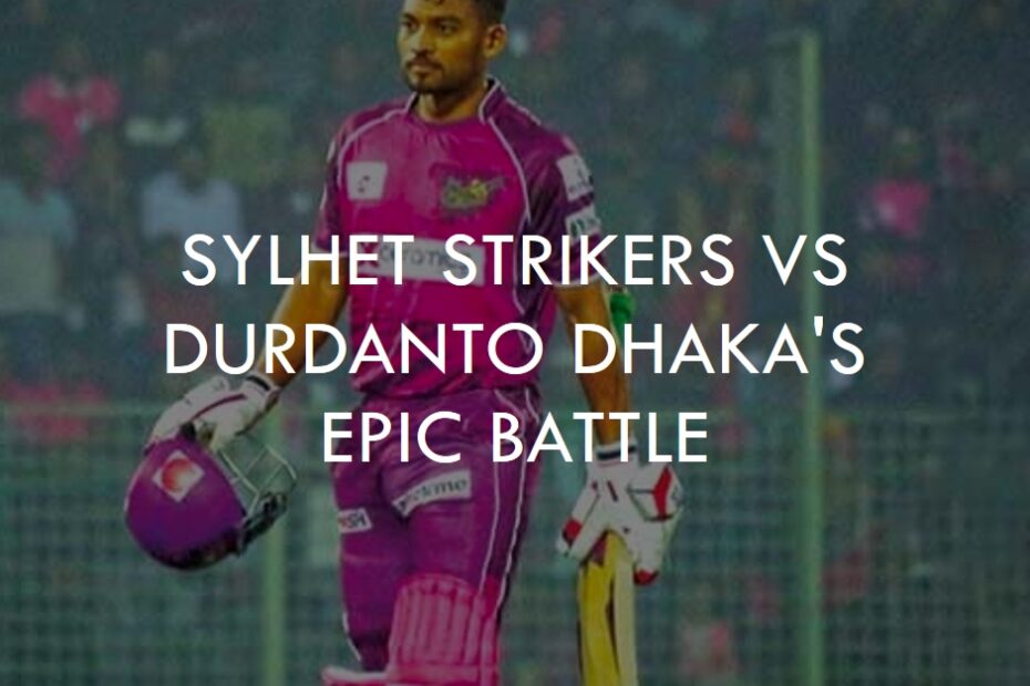 BPL 2024 Carnival: Sylhet Strikers vs Durdanto Dhaka's Epic Battle