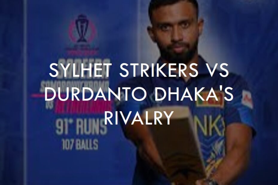 BPL 2024 T20 Showdown: Sylhet Strikers vs Durdanto Dhaka's Rivalry